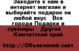 Заходите к нам в интернет-магазин и выберайте подарок на любой вкус - Все города Подарки и сувениры » Другое   . Камчатский край